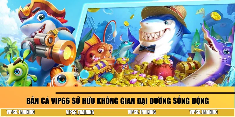 Bắn cá Vip66 sở hữu không gian đại dương sống động